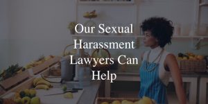 Our sexual harassment lawyers can help